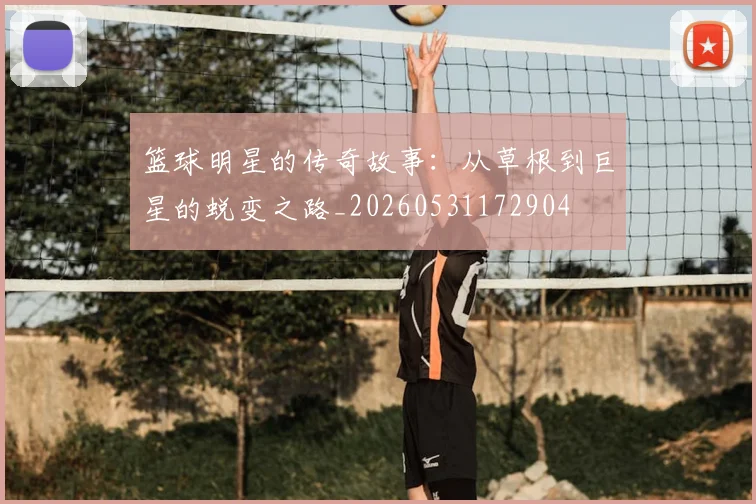 篮球明星的传奇故事:从草根到巨星的蜕变之路_20260531172904