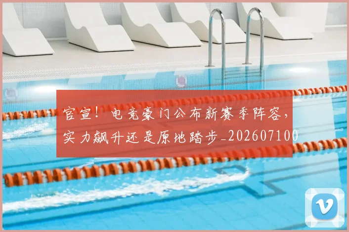 官宣!电竞豪门公布新赛季阵容,实力飙升还是原地踏步_20260710002523