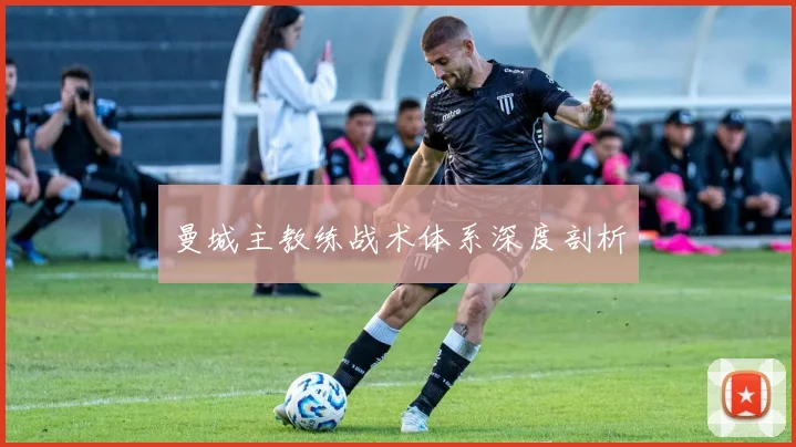 曼城主教练战术体系深度剖析