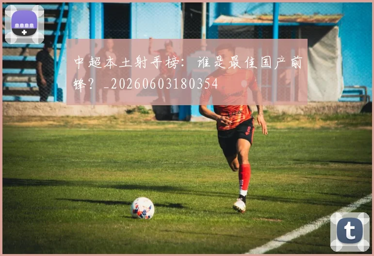 中超本土射手榜:谁是最佳国产前锋?_20260603180354