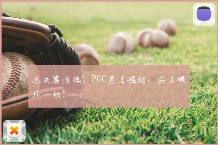 总决赛惊魂！PGC黑马崛起，实力碾压一切！