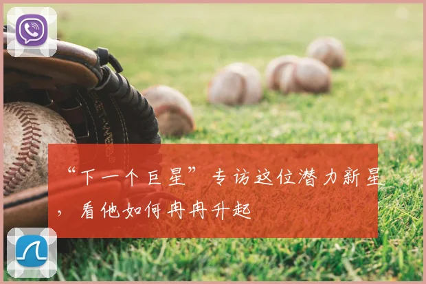 “下一个巨星”专访这位潜力新星，看他如何冉冉升起