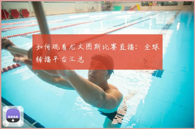 如何观看尤文图斯比赛直播：全球转播平台汇总