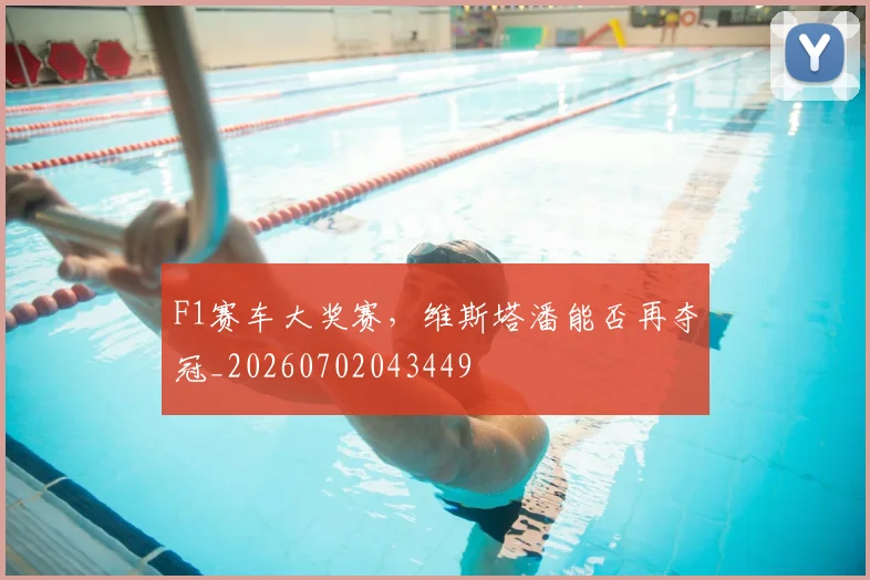 F1赛车大奖赛，维斯塔潘能否再夺冠_20260702043449