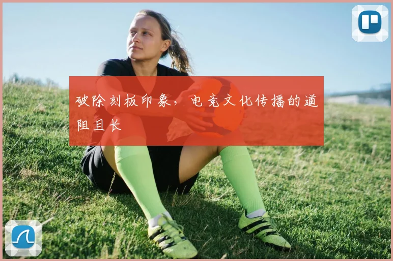 破除刻板印象，电竞文化传播的道阻且长