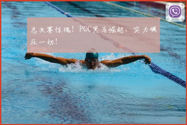总决赛惊魂！PGC黑马崛起，实力碾压一切！