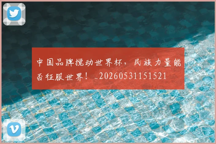 中国品牌搅动世界杯,民族力量能否征服世界!_20260531151521