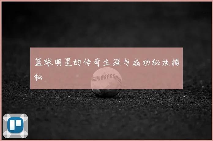 篮球明星的传奇生涯与成功秘诀揭秘