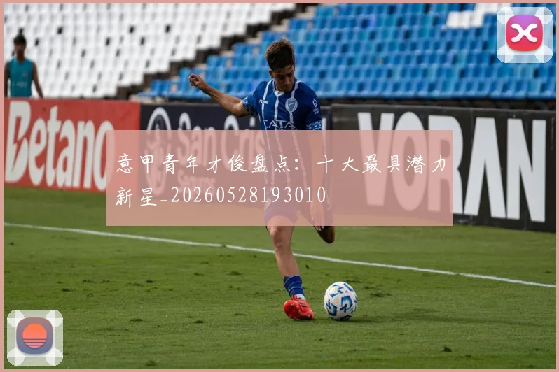 意甲青年才俊盘点：十大最具潜力新星_20260528193010