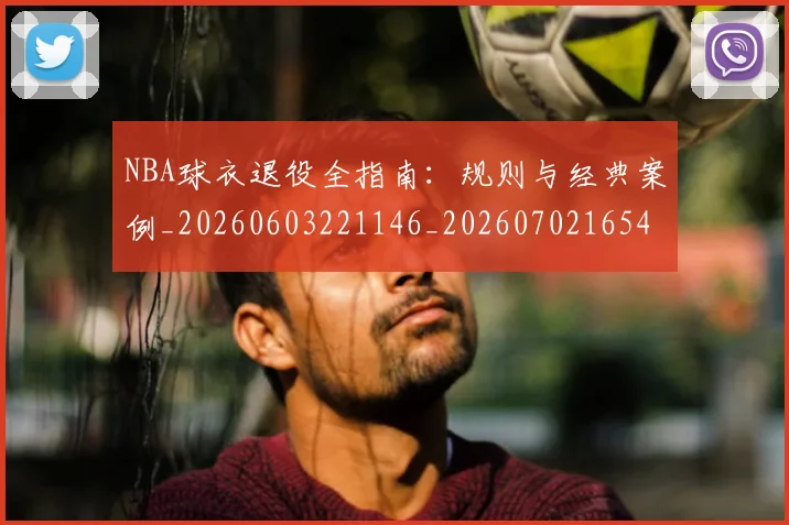 NBA球衣退役全指南：规则与经典案例_20260603221146_20260702165440
