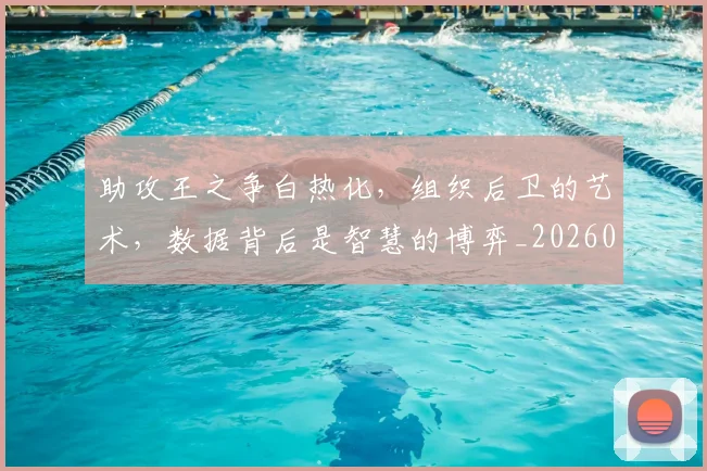 助攻王之争白热化，组织后卫的艺术，数据背后是智慧的博弈_20260602212621_20260704174038