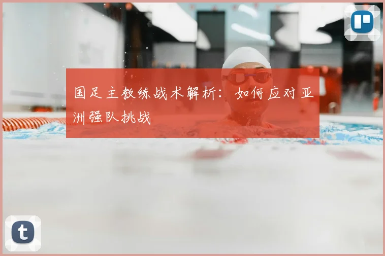 国足主教练战术解析:如何应对亚洲强队挑战