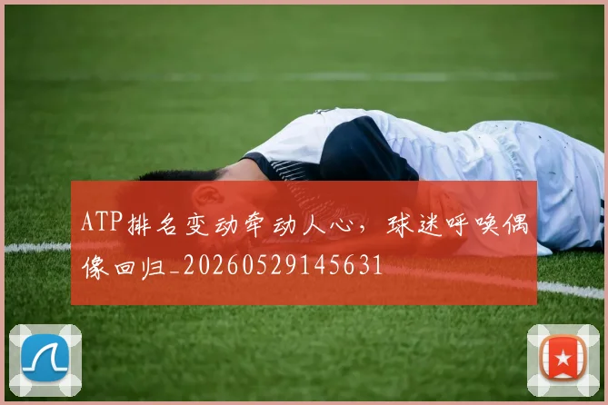 ATP排名变动牵动人心,球迷呼唤偶像回归_20260529145631