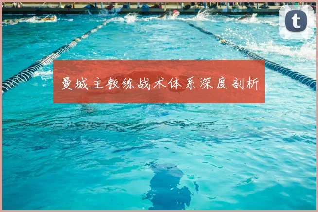 曼城主教练战术体系深度剖析