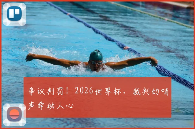 争议判罚！2026世界杯，裁判的哨声牵动人心