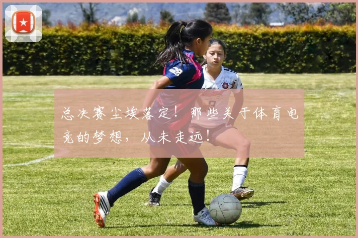 总决赛尘埃落定！那些关于体育电竞的梦想，从未走远！
