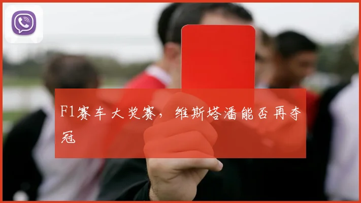 F1赛车大奖赛，维斯塔潘能否再夺冠