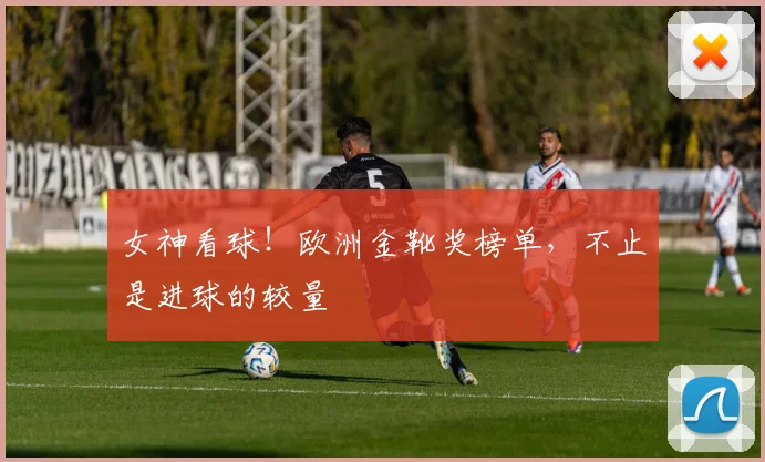 女神看球！欧洲金靴奖榜单，不止是进球的较量