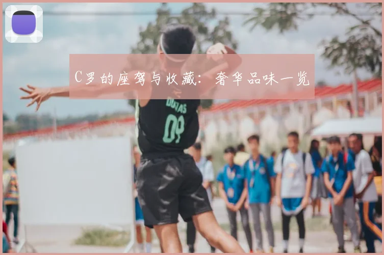 C罗的座驾与收藏：奢华品味一览