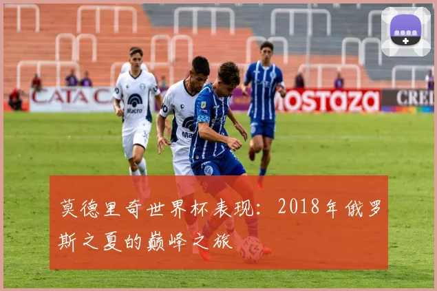 莫德里奇世界杯表现：2018年俄罗斯之夏的巅峰之旅
